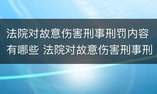法院对故意伤害刑事刑罚内容有哪些 法院对故意伤害刑事刑罚内容有哪些