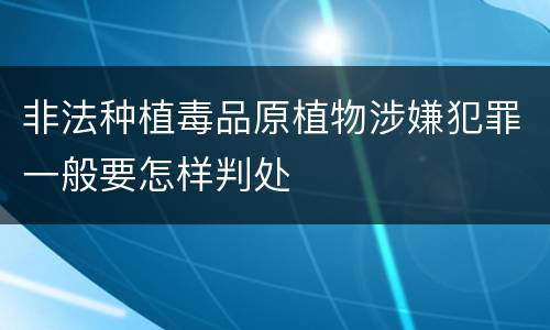 非法种植毒品原植物涉嫌犯罪一般要怎样判处
