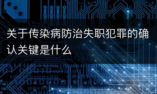 关于传染病防治失职犯罪的确认关键是什么