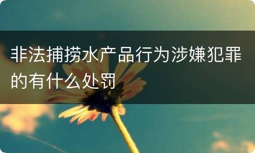 非法捕捞水产品行为涉嫌犯罪的有什么处罚
