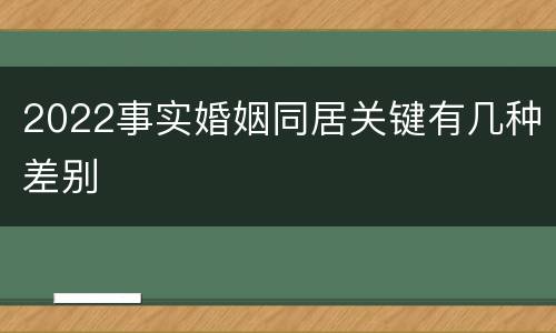 2022事实婚姻同居关键有几种差别