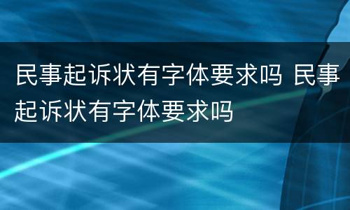 民事起诉状有字体要求吗 民事起诉状有字体要求吗