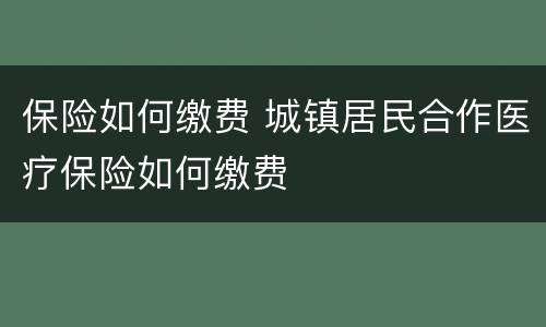 保险如何缴费 城镇居民合作医疗保险如何缴费