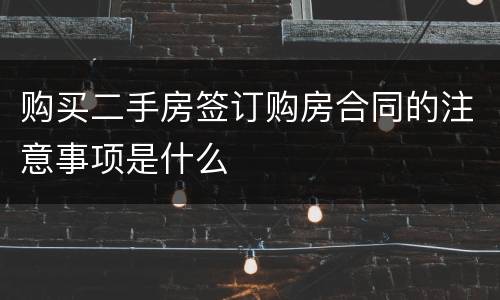 购买二手房签订购房合同的注意事项是什么