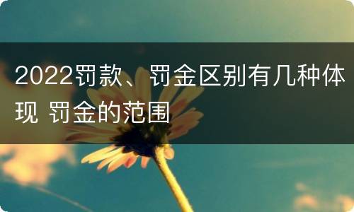 2022罚款、罚金区别有几种体现 罚金的范围