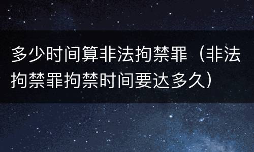 多少时间算非法拘禁罪（非法拘禁罪拘禁时间要达多久）