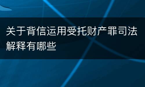 关于背信运用受托财产罪司法解释有哪些