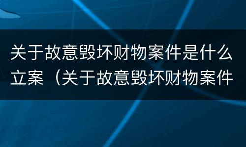 关于故意毁坏财物案件是什么立案（关于故意毁坏财物案件是什么立案标准）