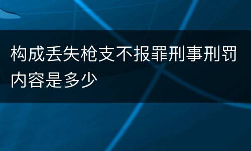 构成丢失枪支不报罪刑事刑罚内容是多少