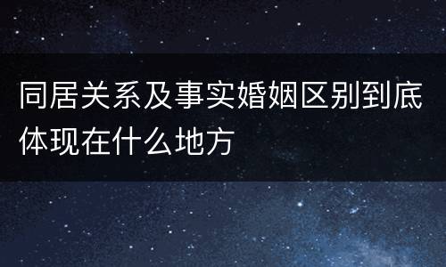 同居关系及事实婚姻区别到底体现在什么地方