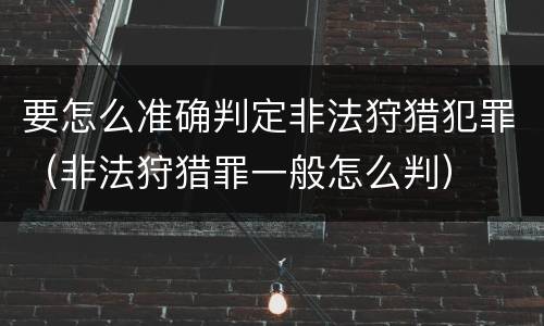 要怎么准确判定非法狩猎犯罪（非法狩猎罪一般怎么判）
