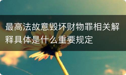 最高法故意毁坏财物罪相关解释具体是什么重要规定