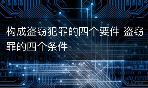 构成盗窃犯罪的四个要件 盗窃罪的四个条件