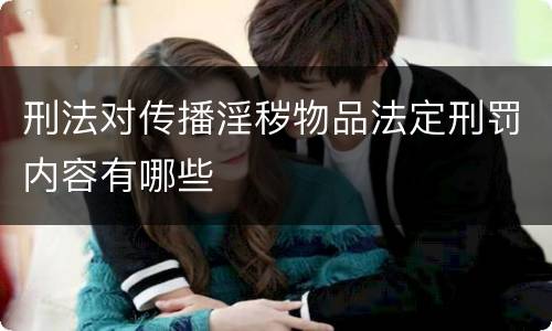 刑法对传播淫秽物品法定刑罚内容有哪些