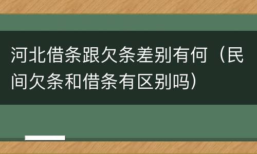 河北借条跟欠条差别有何（民间欠条和借条有区别吗）