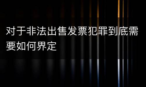对于非法出售发票犯罪到底需要如何界定