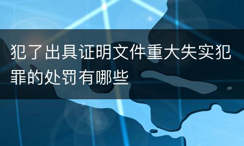 犯了出具证明文件重大失实犯罪的处罚有哪些
