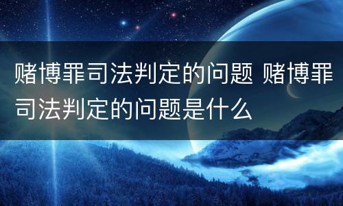 赌博罪司法判定的问题 赌博罪司法判定的问题是什么