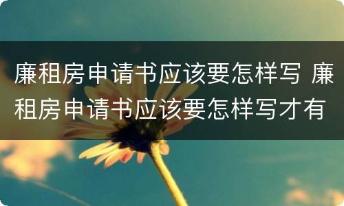 廉租房申请书应该要怎样写 廉租房申请书应该要怎样写才有效