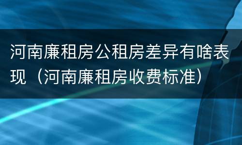 河南廉租房公租房差异有啥表现（河南廉租房收费标准）