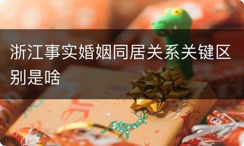 浙江事实婚姻同居关系关键区别是啥