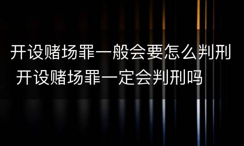 开设赌场罪一般会要怎么判刑 开设赌场罪一定会判刑吗