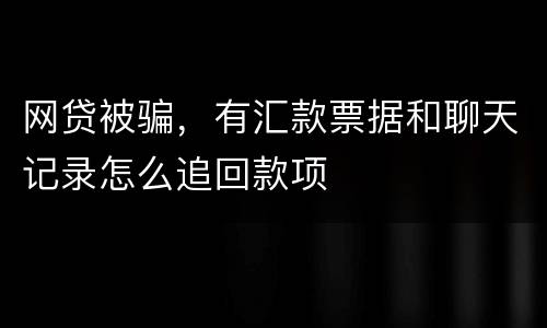 网贷被骗，有汇款票据和聊天记录怎么追回款项