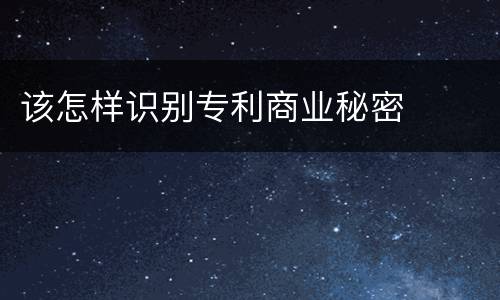 该怎样识别专利商业秘密