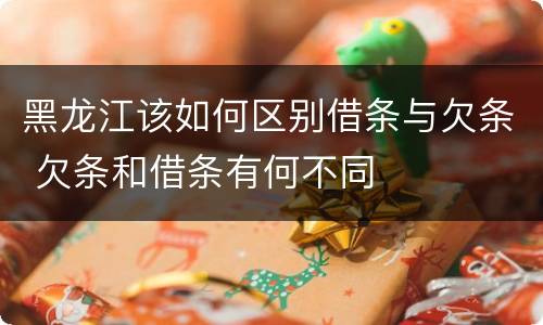 黑龙江该如何区别借条与欠条 欠条和借条有何不同