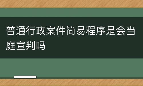 普通行政案件简易程序是会当庭宣判吗