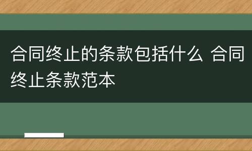 合同终止的条款包括什么 合同终止条款范本