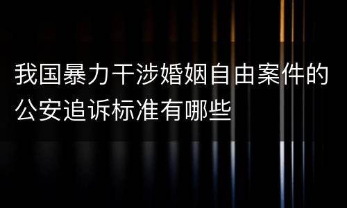 我国暴力干涉婚姻自由案件的公安追诉标准有哪些