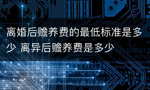 离婚后赡养费的最低标准是多少 离异后赡养费是多少