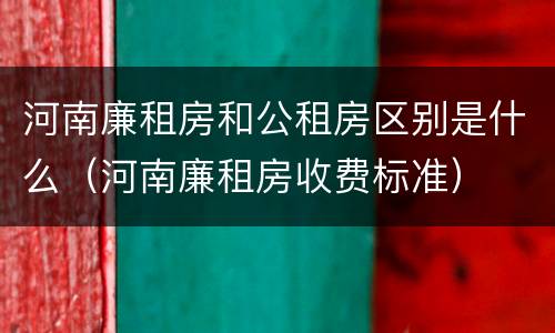 河南廉租房和公租房区别是什么（河南廉租房收费标准）