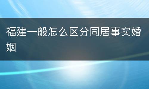 福建一般怎么区分同居事实婚姻