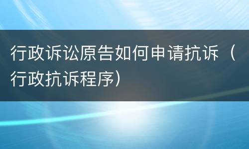 行政诉讼原告如何申请抗诉（行政抗诉程序）