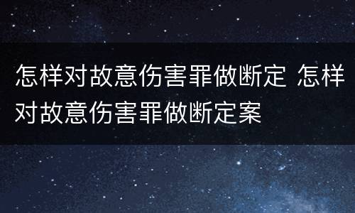 怎样对故意伤害罪做断定 怎样对故意伤害罪做断定案