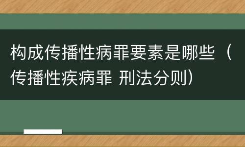 构成传播性病罪要素是哪些（传播性疾病罪 刑法分则）