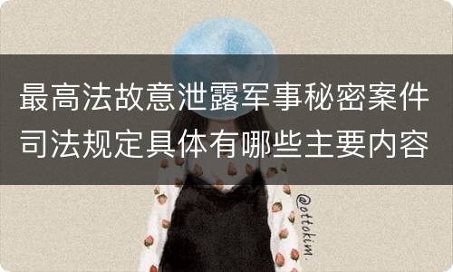 最高法故意泄露军事秘密案件司法规定具体有哪些主要内容