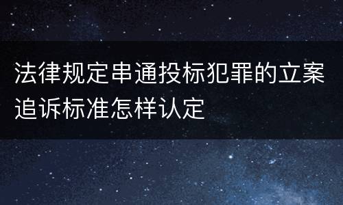 法律规定串通投标犯罪的立案追诉标准怎样认定