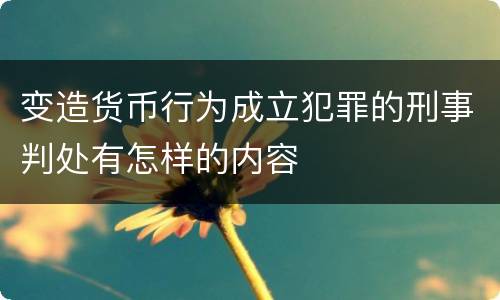 变造货币行为成立犯罪的刑事判处有怎样的内容
