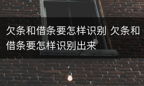 欠条和借条要怎样识别 欠条和借条要怎样识别出来