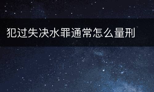 犯过失决水罪通常怎么量刑