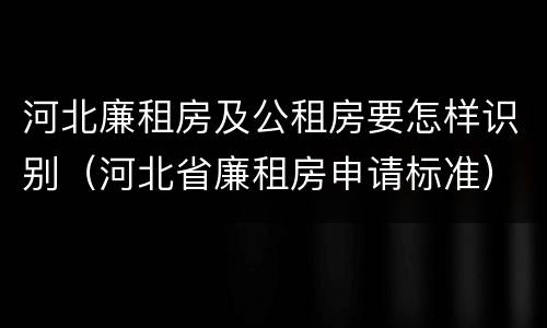 河北廉租房及公租房要怎样识别（河北省廉租房申请标准）