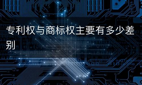 专利权与商标权主要有多少差别