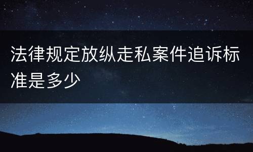 法律规定放纵走私案件追诉标准是多少