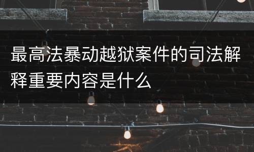 最高法暴动越狱案件的司法解释重要内容是什么