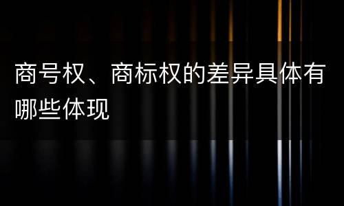 商号权、商标权的差异具体有哪些体现