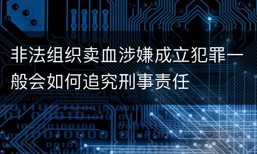 非法组织卖血涉嫌成立犯罪一般会如何追究刑事责任