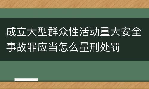 成立大型群众性活动重大安全事故罪应当怎么量刑处罚